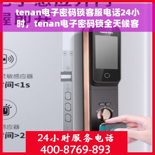 tenan电子密码锁客服电话24小时，tenan电子密码锁全天候客服热线支持