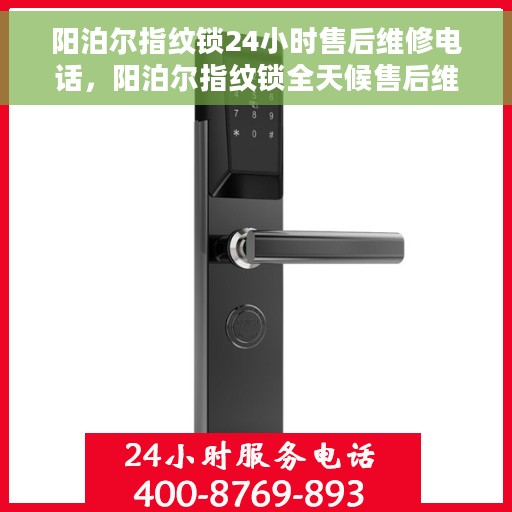 阳泊尔指纹锁24小时售后维修电话，阳泊尔指纹锁全天候售后维修服务热线，专业解决您的锁事困扰！