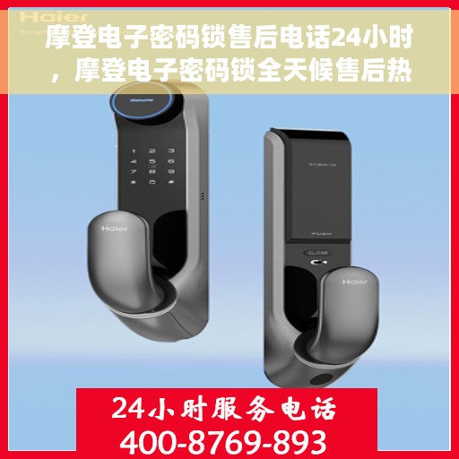 摩登电子密码锁售后电话24小时，摩登电子密码锁全天候售后热线支持