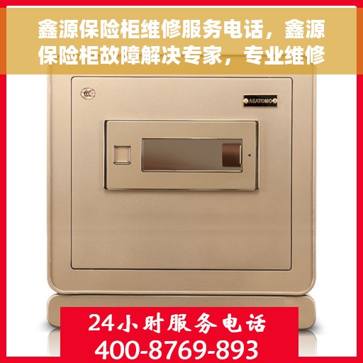 鑫源保险柜维修服务电话，鑫源保险柜故障解决专家，专业维修服务联系电话