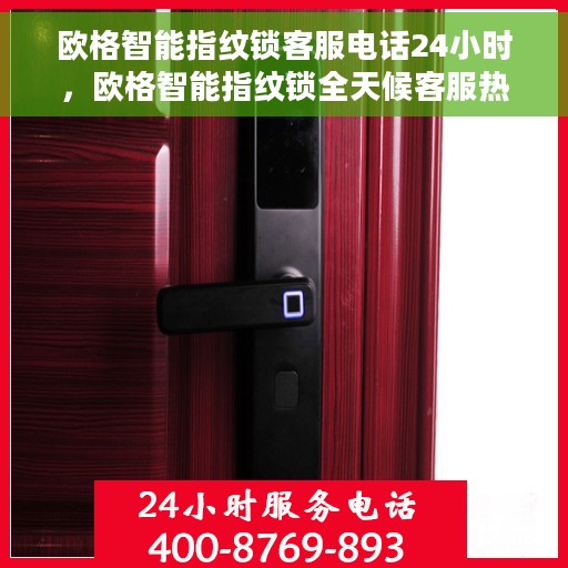 欧格智能指纹锁客服电话24小时，欧格智能指纹锁全天候客服热线支持体验
