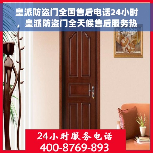 皇派防盗门全国售后电话24小时，皇派防盗门全天候售后服务热线，贴心守护您的安全之门