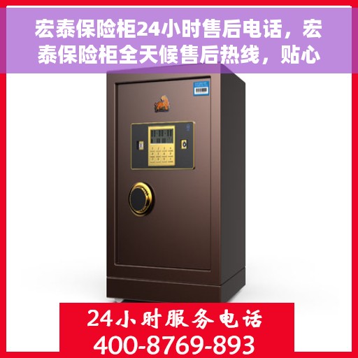 宏泰保险柜24小时售后电话，宏泰保险柜全天候售后热线，贴心服务不打烊