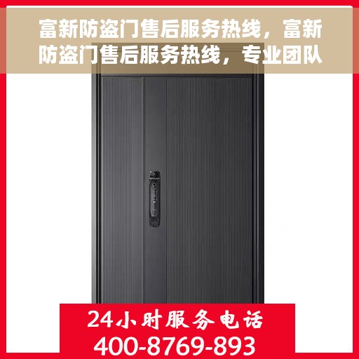 富新防盗门售后服务热线，富新防盗门售后服务热线，专业团队，贴心服务