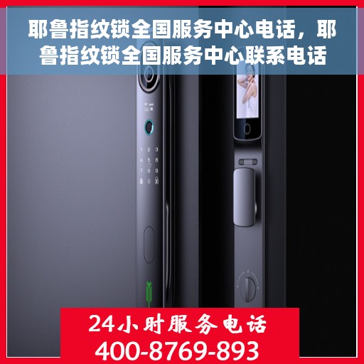 耶鲁指纹锁全国服务中心电话，耶鲁指纹锁全国服务中心联系电话及售后支持详情