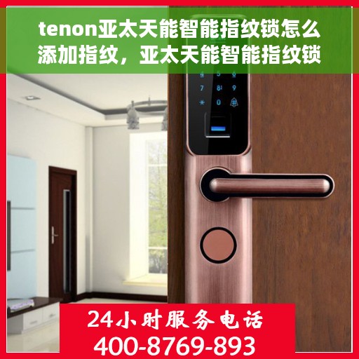 tenon亚太天能智能指纹锁怎么添加指纹，亚太天能智能指纹锁，如何轻松添加指纹？