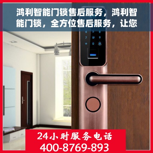 鸿利智能门锁售后服务，鸿利智能门锁，全方位售后服务，让您安心无忧