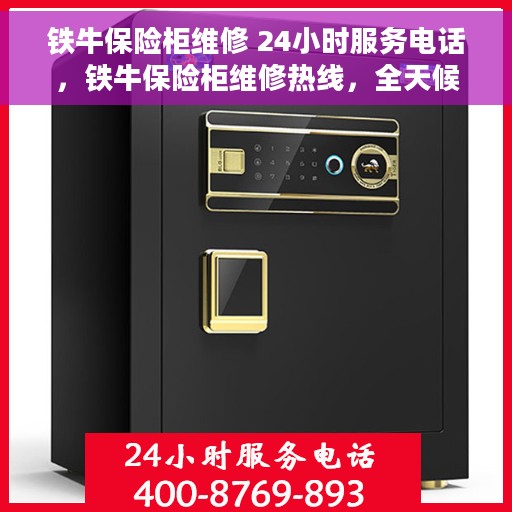 铁牛保险柜维修 24小时服务电话，铁牛保险柜维修热线，全天候服务，专业解决您的安全存储问题