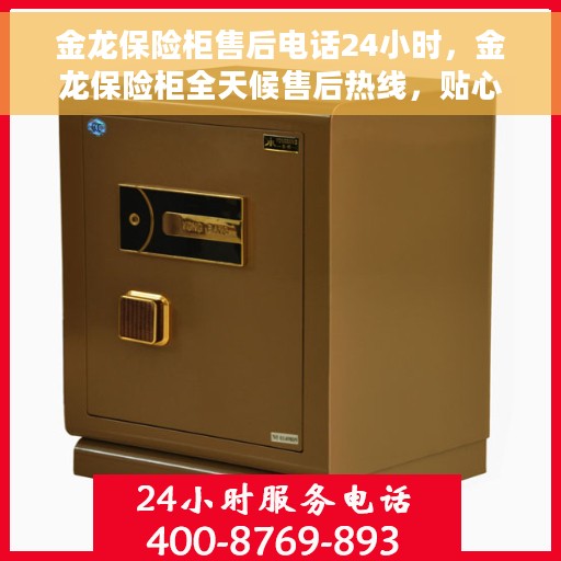 金龙保险柜售后电话24小时，金龙保险柜全天候售后热线，贴心服务随时在线