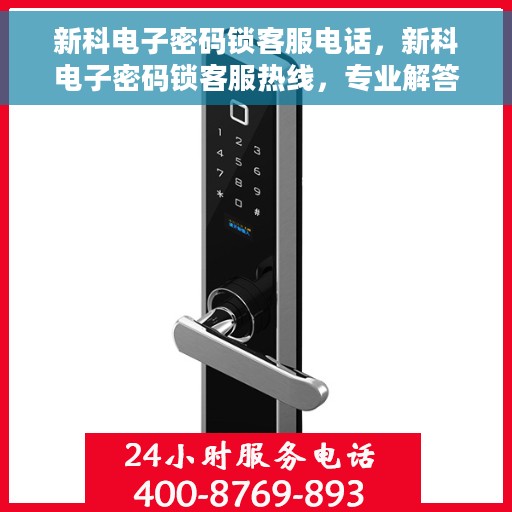 新科电子密码锁客服电话，新科电子密码锁客服热线，专业解答与技术支持