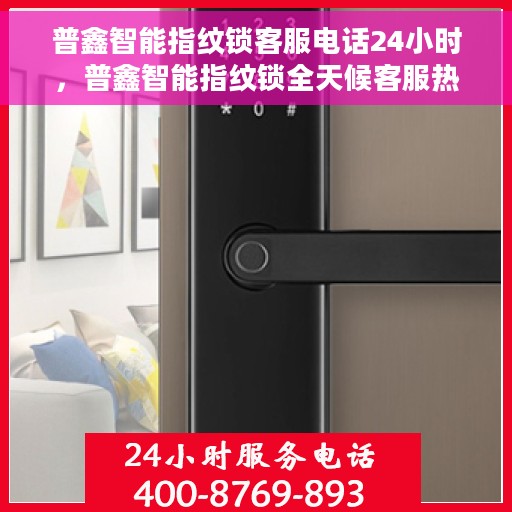 普鑫智能指纹锁客服电话24小时，普鑫智能指纹锁全天候客服热线支持，贴心服务随时在线