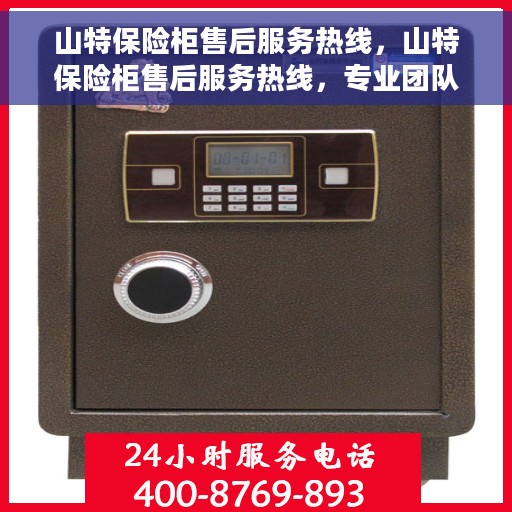 山特保险柜售后服务热线，山特保险柜售后服务热线，专业团队，贴心保障您的安全与便捷