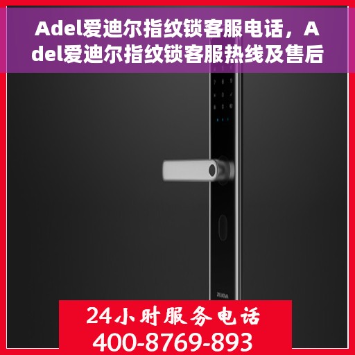 Adel爱迪尔指纹锁客服电话，Adel爱迪尔指纹锁客服热线及售后服务支持