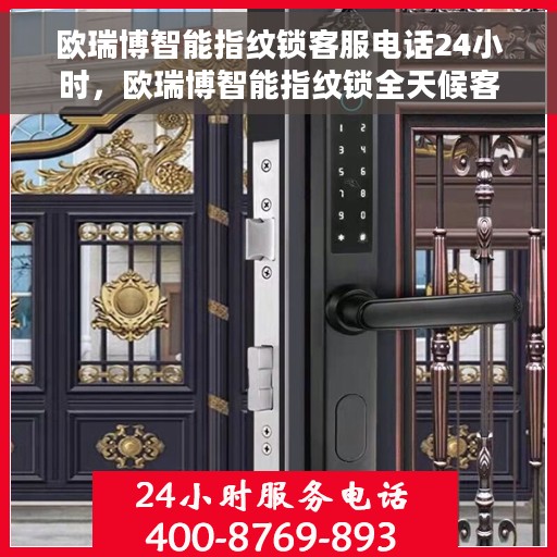 欧瑞博智能指纹锁客服电话24小时，欧瑞博智能指纹锁全天候客服热线支持体验