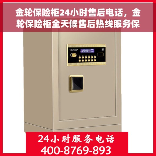 金轮保险柜24小时售后电话，金轮保险柜全天候售后热线服务保障，贴心无忧体验