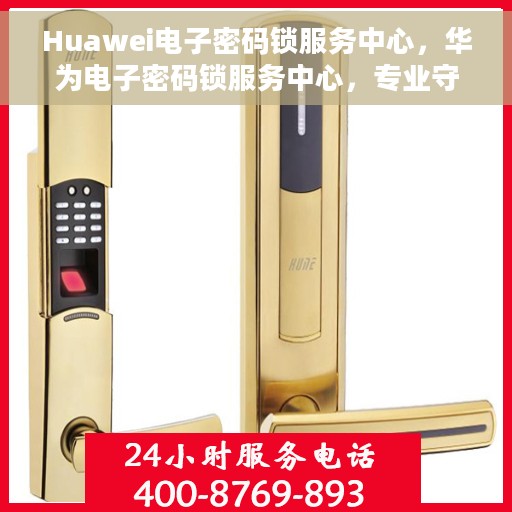 Huawei电子密码锁服务中心，华为电子密码锁服务中心，专业守护您的安全之选