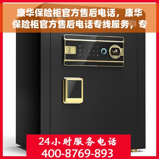 康华保险柜官方售后电话，康华保险柜官方售后电话专线服务，专业售后无忧保障