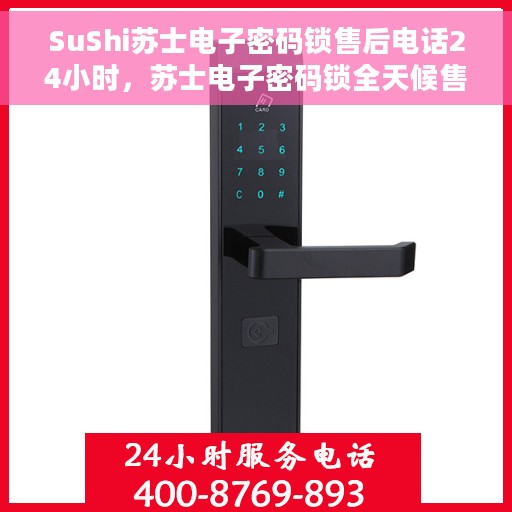 SuShi苏士电子密码锁售后电话24小时，苏士电子密码锁全天候售后热线，专业服务的保障