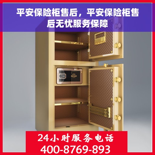 平安保险柜售后，平安保险柜售后无忧服务保障
