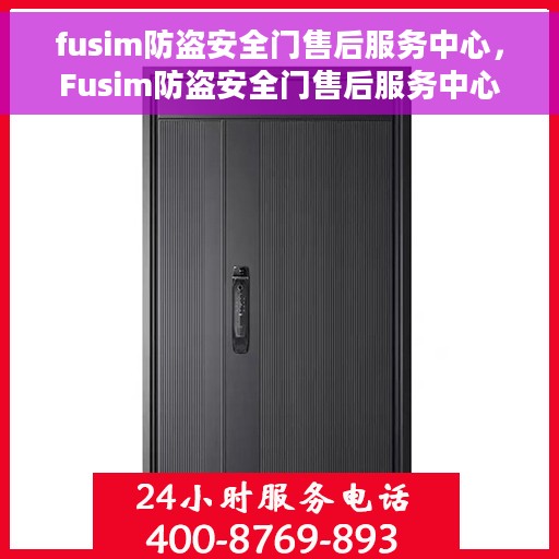 fusim防盗安全门售后服务中心，Fusim防盗安全门售后服务中心，专业维护，无忧服务