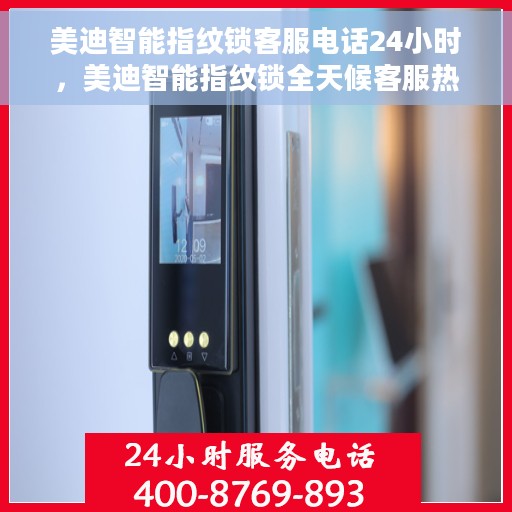 美迪智能指纹锁客服电话24小时，美迪智能指纹锁全天候客服热线，贴心服务，随时为您开启安全之门