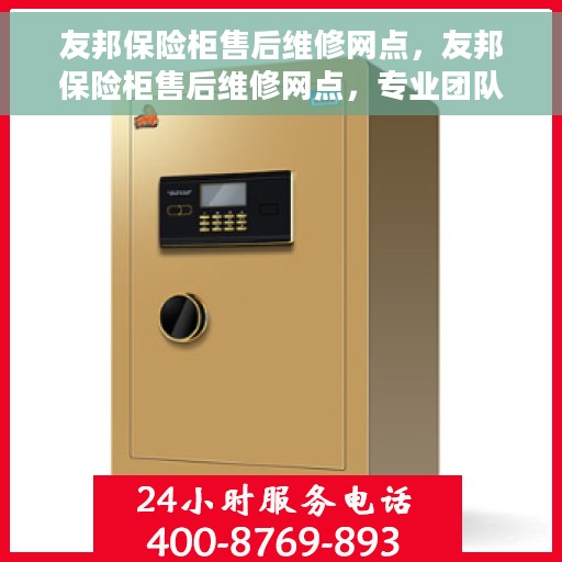 友邦保险柜售后维修网点，友邦保险柜售后维修网点，专业团队，全方位服务保障