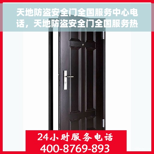 天地防盗安全门全国服务中心电话，天地防盗安全门全国服务热线电话全解析