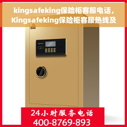 kingsafeking保险柜客服电话，Kingsafeking保险柜客服热线及售后支持指南