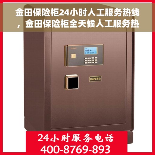 金田保险柜24小时人工服务热线，金田保险柜全天候人工服务热线支持，专业解答您的疑问！