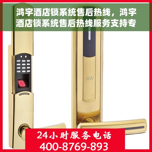 鸿宇酒店锁系统售后热线，鸿宇酒店锁系统售后热线服务支持专线启动