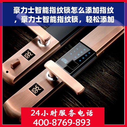 豪力士智能指纹锁怎么添加指纹，豪力士智能指纹锁，轻松添加指纹教程