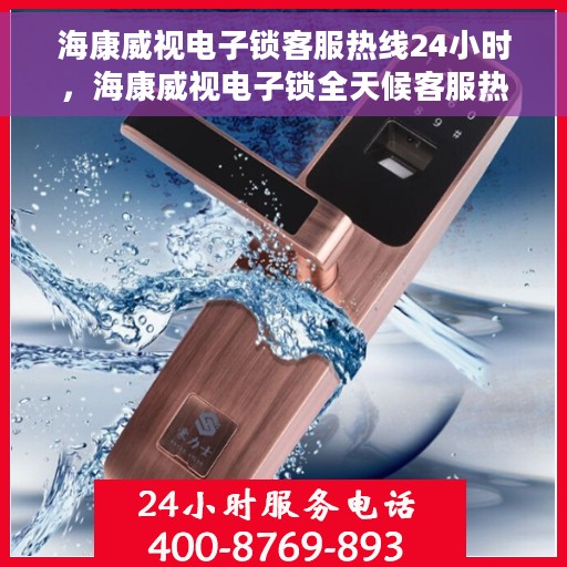 海康威视电子锁客服热线24小时，海康威视电子锁全天候客服热线，贴心服务不打烊