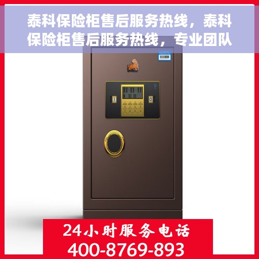 泰科保险柜售后服务热线，泰科保险柜售后服务热线，专业团队，贴心服务，为您的安全保驾护航！