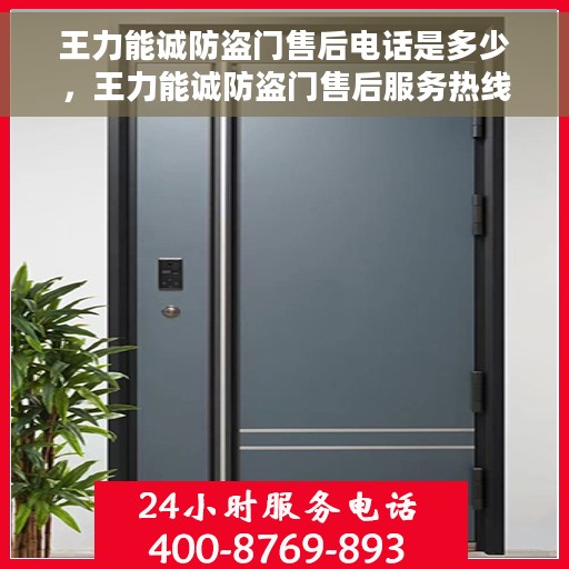 王力能诚防盗门售后电话是多少，王力能诚防盗门售后服务热线及联系方式解析