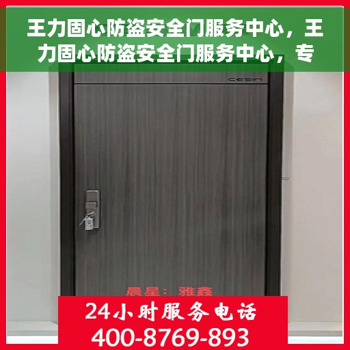 王力固心防盗安全门服务中心，王力固心防盗安全门服务中心，专业守护您的家园安全