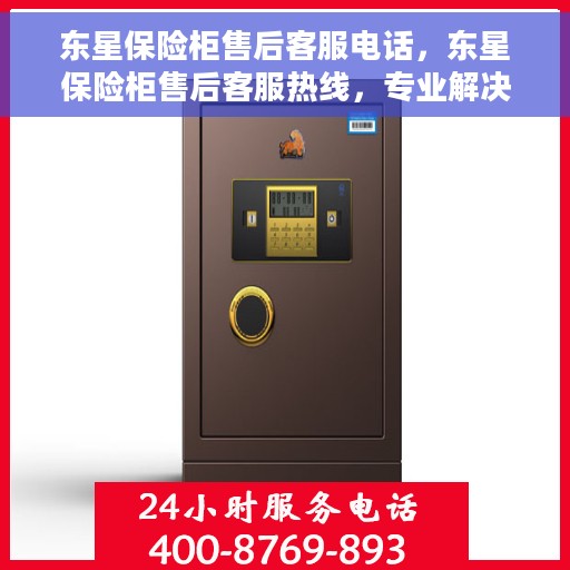 东星保险柜售后客服电话，东星保险柜售后客服热线，专业解决您的安全与信任问题。