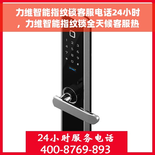 力维智能指纹锁客服电话24小时，力维智能指纹锁全天候客服热线，贴心服务，随时为您开启智能锁新体验。