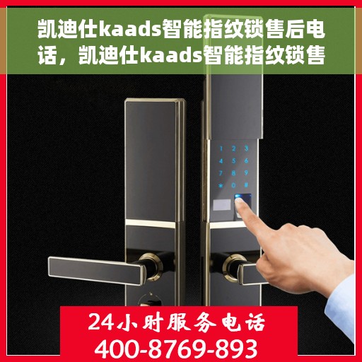 凯迪仕kaads智能指纹锁售后电话，凯迪仕kaads智能指纹锁售后专线支持服务电话揭秘