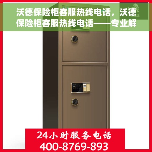 沃德保险柜客服热线电话，沃德保险柜客服热线电话——专业解锁与售后支持