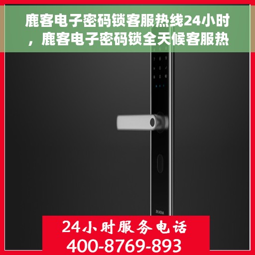 鹿客电子密码锁客服热线24小时，鹿客电子密码锁全天候客服热线，贴心守护您的安全