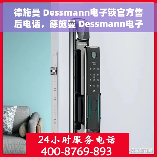 德施曼 Dessmann电子锁官方售后电话，德施曼 Dessmann电子锁售后服务热线，专业解答与快速响应
