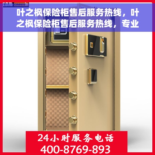 叶之枫保险柜售后服务热线，叶之枫保险柜售后服务热线，专业团队，贴心服务，为您的安全保驾护航