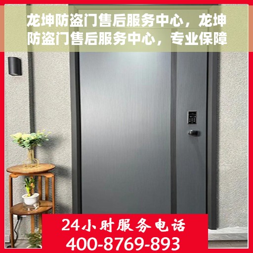 龙坤防盗门售后服务中心，龙坤防盗门售后服务中心，专业保障，贴心服务