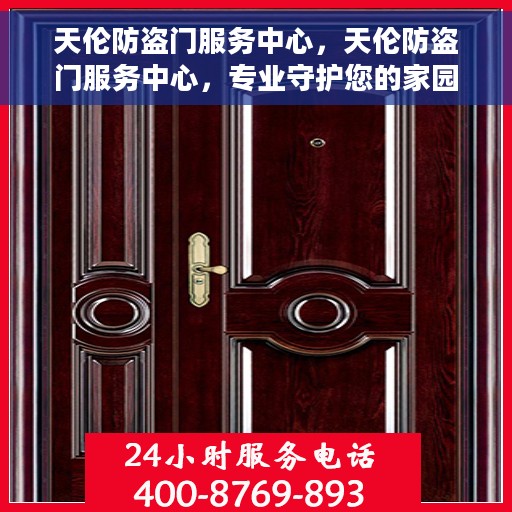 天伦防盗门服务中心，天伦防盗门服务中心，专业守护您的家园安全