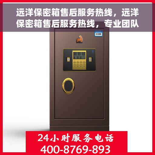 远洋保密箱售后服务热线，远洋保密箱售后服务热线，专业团队支持，全方位保障您的安全存储需求