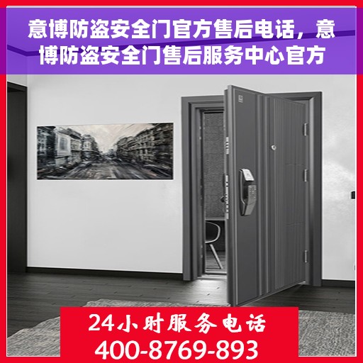 意博防盗安全门官方售后电话，意博防盗安全门售后服务中心官方联系电话服务保障您的安全选择！