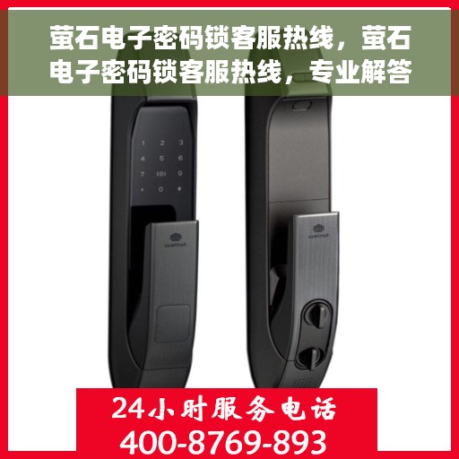 萤石电子密码锁客服热线，萤石电子密码锁客服热线，专业解答与安全保障的双重承诺