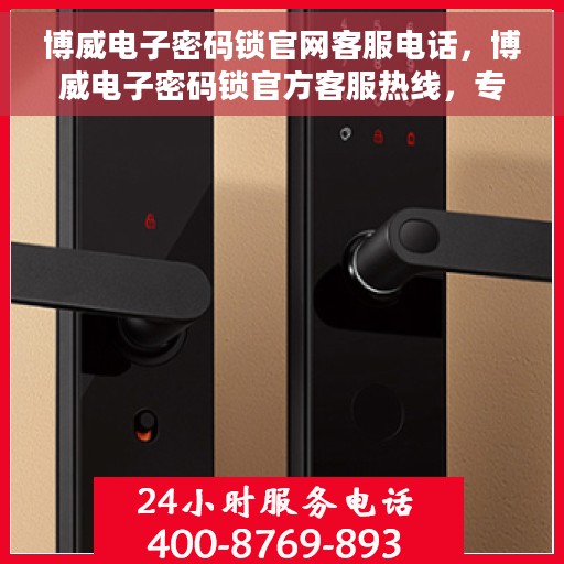 博威电子密码锁官网客服电话，博威电子密码锁官方客服热线，专业解答与售后无忧支持