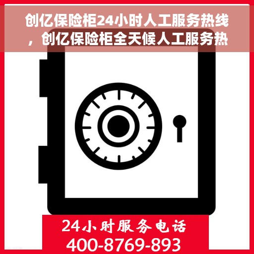 创亿保险柜24小时人工服务热线，创亿保险柜全天候人工服务热线，随时为您解答疑问