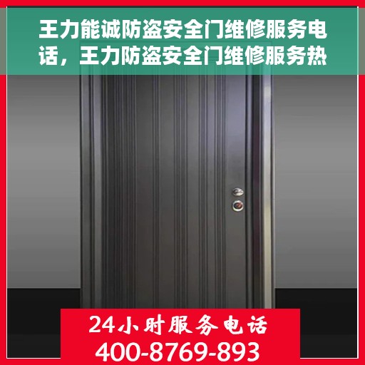 王力能诚防盗安全门维修服务电话，王力防盗安全门维修服务热线及专业维修团队介绍